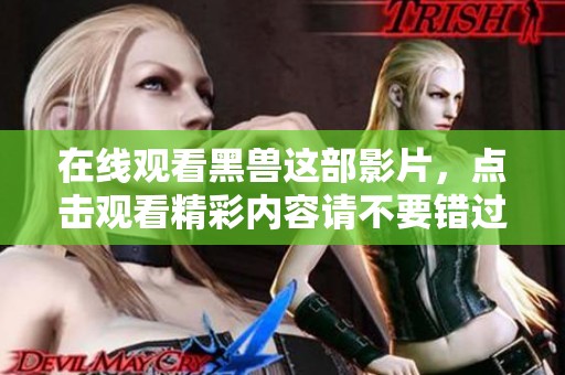 在线观看黑兽这部影片，点击观看精彩内容请不要错过