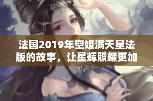 法国2019年空姐满天星法版的故事，让星辉照耀更加闪耀动人