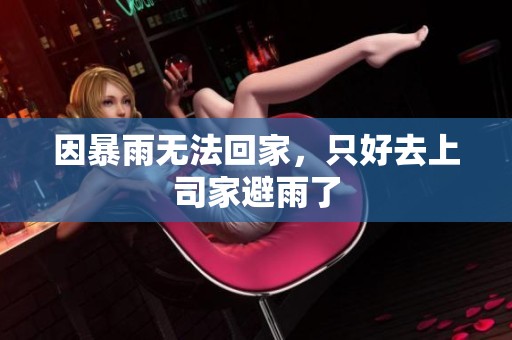因暴雨无法回家，只好去上司家避雨了