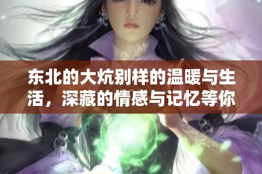 东北的大炕别样的温暖与生活，深藏的情感与记忆等你来发现