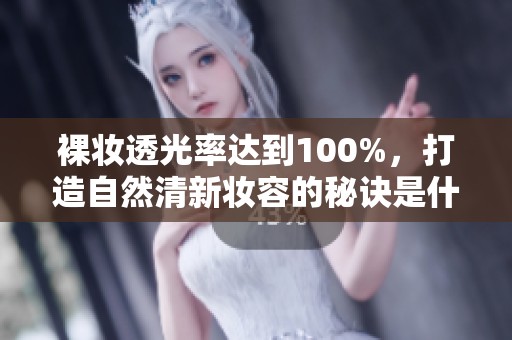 裸妆透光率达到100%，打造自然清新妆容的秘诀是什么？