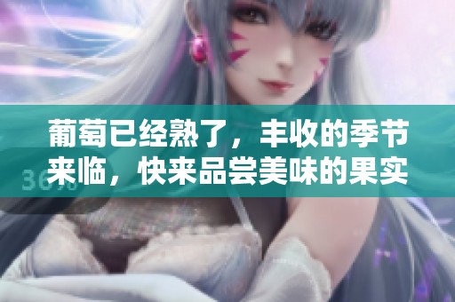 葡萄已经熟了，丰收的季节来临，快来品尝美味的果实吧！