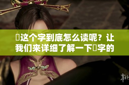 靐这个字到底怎么读呢？让我们来详细了解一下靐字的读音。