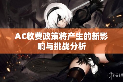 AC收费政策将产生的新影响与挑战分析
