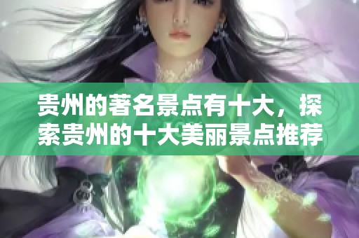 贵州的著名景点有十大，探索贵州的十大美丽景点推荐