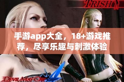 手游app大全，18+游戏推荐，尽享乐趣与刺激体验