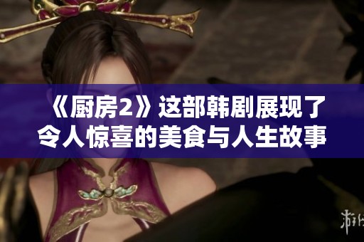 《厨房2》这部韩剧展现了令人惊喜的美食与人生故事