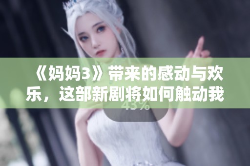 《妈妈3》带来的感动与欢乐，这部新剧将如何触动我们的心灵