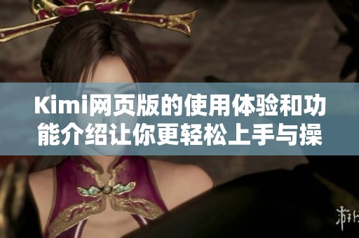 Kimi网页版的使用体验和功能介绍让你更轻松上手与操作