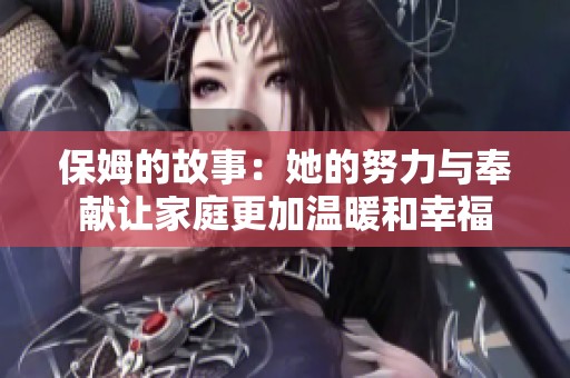 保姆的故事：她的努力与奉献让家庭更加温暖和幸福