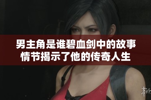 男主角是谁碧血剑中的故事情节揭示了他的传奇人生
