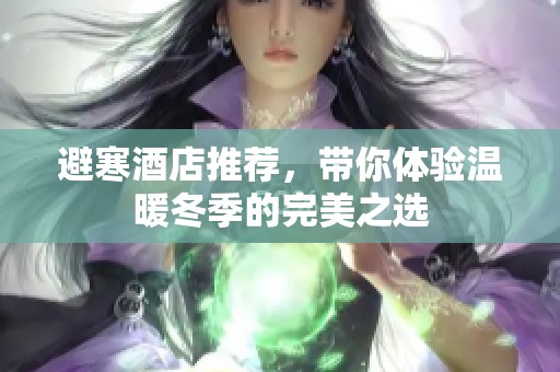 避寒酒店推荐，带你体验温暖冬季的完美之选