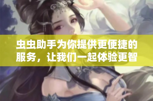 虫虫助手为你提供更便捷的服务，让我们一起体验更智能的生活方式