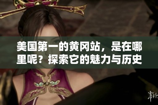 美国第一的黄冈站，是在哪里呢？探索它的魅力与历史。