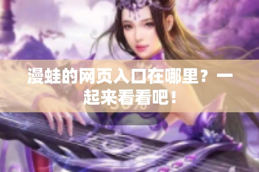 漫蛙的网页入口在哪里？一起来看看吧！