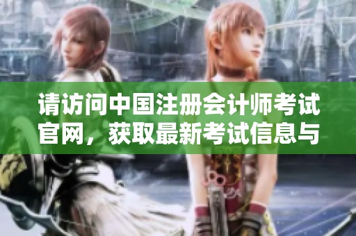 请访问中国注册会计师考试官网，获取最新考试信息与动态