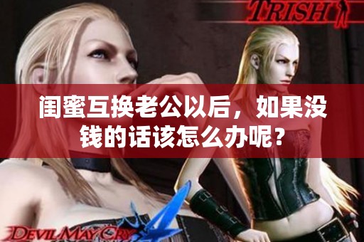 闺蜜互换老公以后，如果没钱的话该怎么办呢？