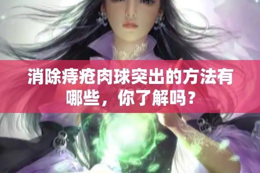 消除痔疮肉球突出的方法有哪些，你了解吗？