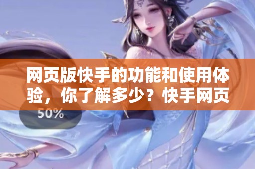 网页版快手的功能和使用体验，你了解多少？快手网页版有哪些便利之处？