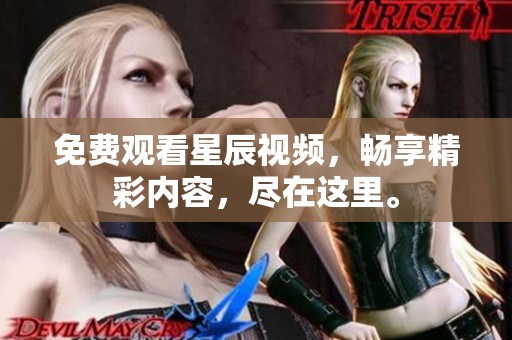 免费观看星辰视频，畅享精彩内容，尽在这里。