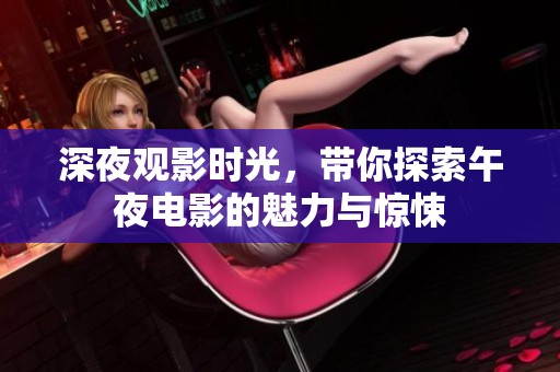 深夜观影时光，带你探索午夜电影的魅力与惊悚