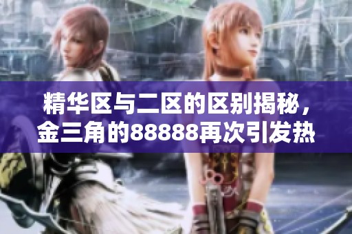 精华区与二区的区别揭秘，金三角的88888再次引发热议！