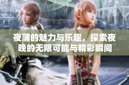 夜蒲的魅力与乐趣，探索夜晚的无限可能与精彩瞬间
