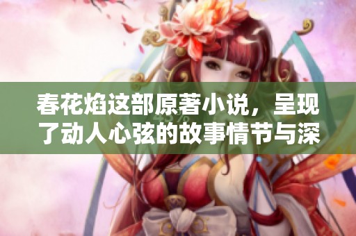 春花焰这部原著小说，呈现了动人心弦的故事情节与深刻主题