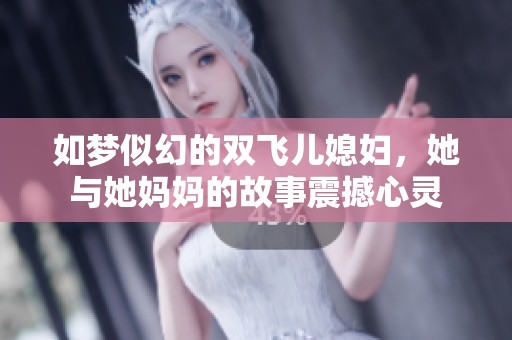 如梦似幻的双飞儿媳妇，她与她妈妈的故事震撼心灵
