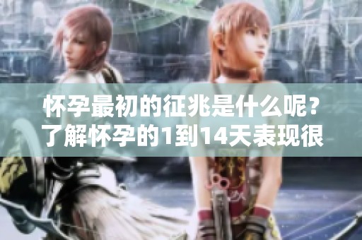 怀孕最初的征兆是什么呢？了解怀孕的1到14天表现很重要