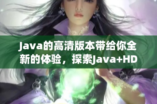 J**a的高清版本带给你全新的体验，探索J**a+HD+Version的魅力所在