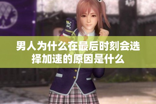 男人为什么在最后时刻会选择加速的原因是什么