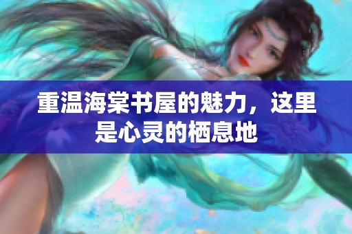 重温海棠书屋的魅力，这里是心灵的栖息地