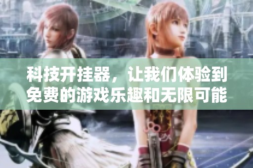 科技开挂器，让我们体验到免费的游戏乐趣和无限可能