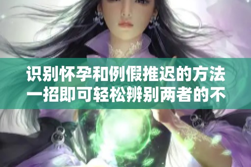 识别怀孕和例假推迟的方法一招即可轻松辨别两者的不同之处