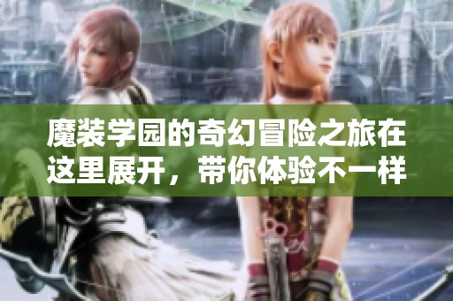 魔装学园的奇幻冒险之旅在这里展开，带你体验不一样的精彩故事