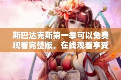 斯巴达克斯第一季可以免费观看完整版，在线观看享受高清体验！