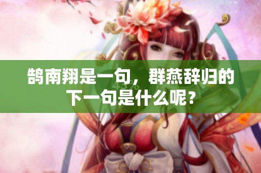 鹄南翔是一句，群燕辞归的下一句是什么呢？