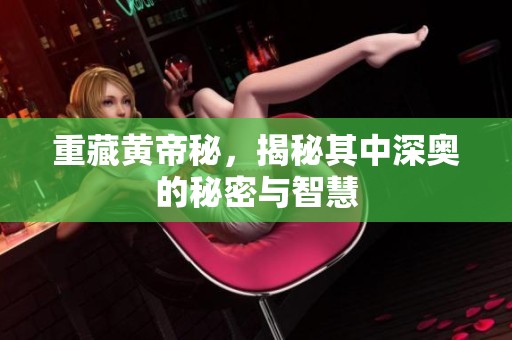 重藏黄帝秘，揭秘其中深奥的秘密与智慧