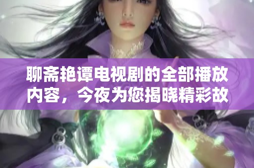 聊斋艳谭电视剧的全部播放内容，今夜为您揭晓精彩故事！