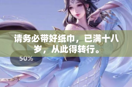 请务必带好纸巾，已满十八岁，从此得转行。