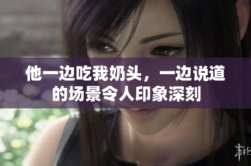 他一边吃我奶头，一边说道的场景令人印象深刻