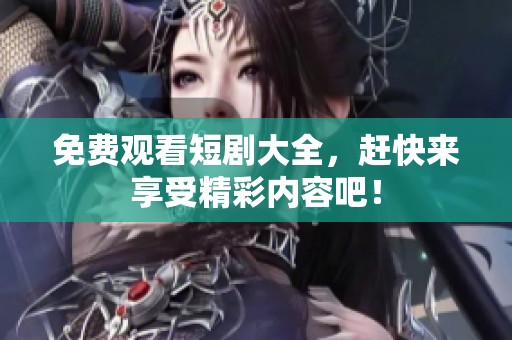 免费观看短剧大全，赶快来享受精彩内容吧！