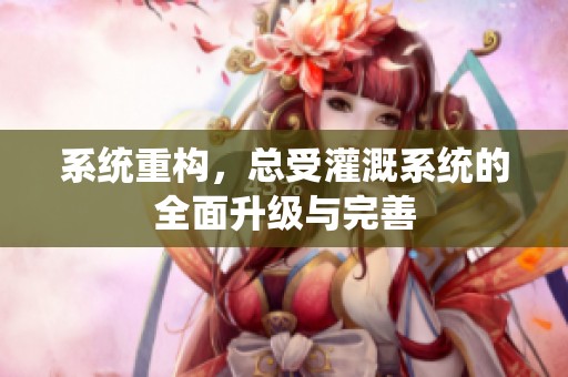 系统重构，总受灌溉系统的全面升级与完善