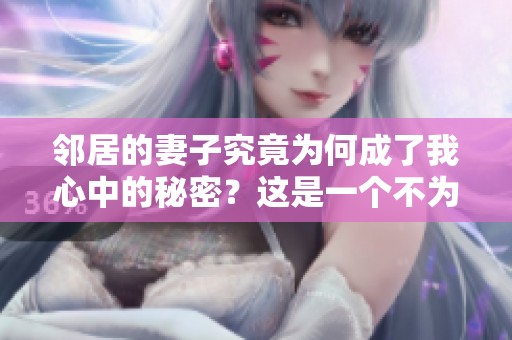 邻居的妻子究竟为何成了我心中的秘密？这是一个不为人知的故事。