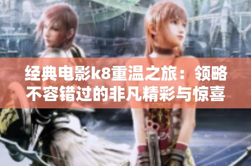 经典电影k8重温之旅：领略不容错过的非凡精彩与惊喜