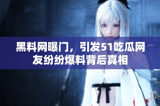 黑料网曝门，引发51吃瓜网友纷纷爆料背后真相
