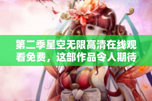 第二季星空无限高清在线观看免费，这部作品令人期待不已，精彩不断！