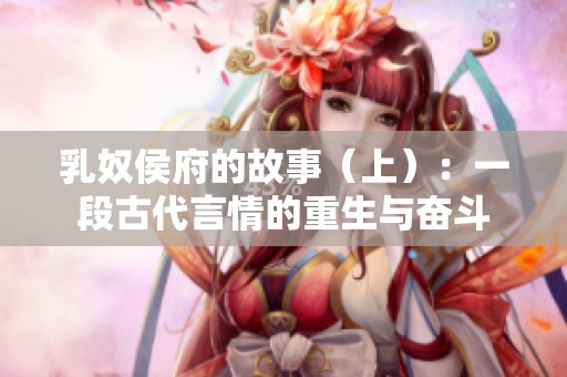 乳奴侯府的故事（上）：一段古代言情的重生与奋斗