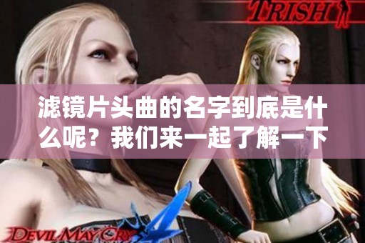 滤镜片头曲的名字到底是什么呢？我们来一起了解一下吧